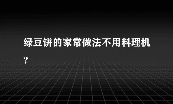 绿豆饼的家常做法不用料理机？