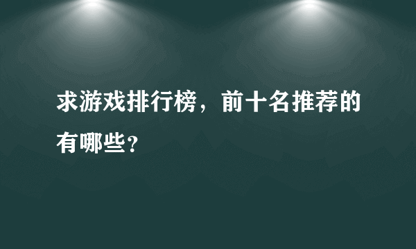 求游戏排行榜，前十名推荐的有哪些？