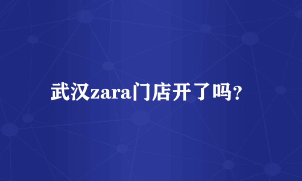 武汉zara门店开了吗？