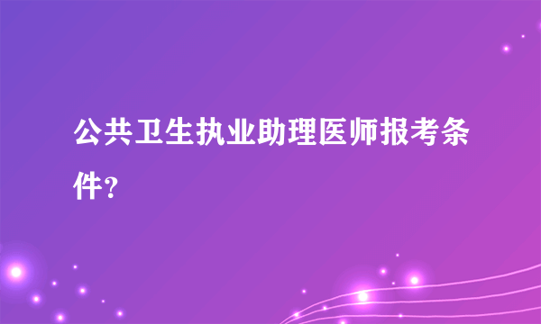 公共卫生执业助理医师报考条件？