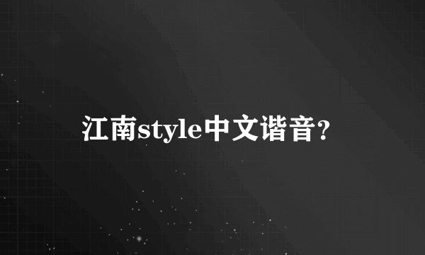 江南style中文谐音？