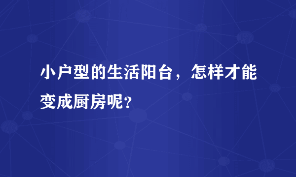 小户型的生活阳台，怎样才能变成厨房呢？