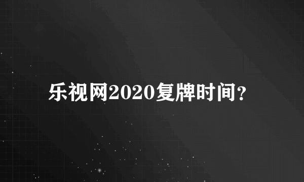 乐视网2020复牌时间？