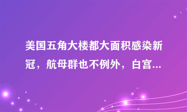 美国五角大楼都大面积感染新冠，航母群也不例外，白宫会幸免吗？