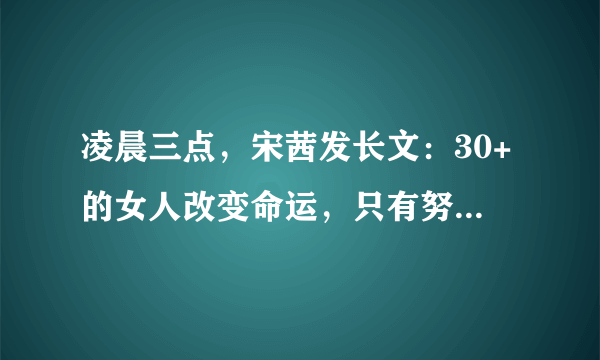 凌晨三点，宋茜发长文：30+的女人改变命运，只有努力够吗？