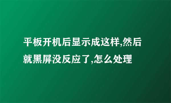 平板开机后显示成这样,然后就黑屏没反应了,怎么处理