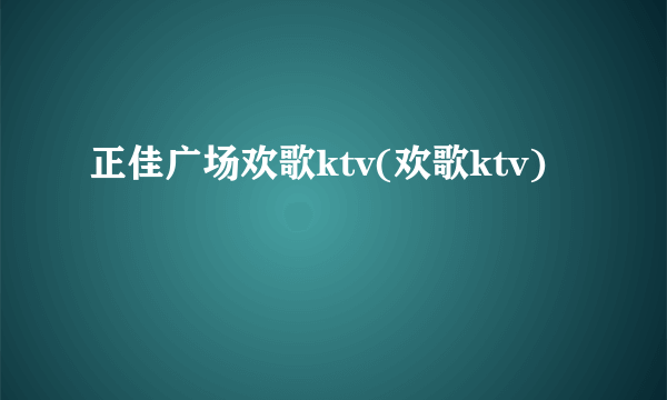 正佳广场欢歌ktv(欢歌ktv)