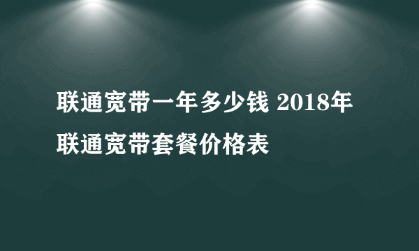 联通宽带一年多少钱 2018年联通宽带套餐价格表