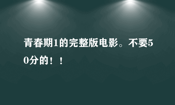 青春期1的完整版电影。不要50分的！！