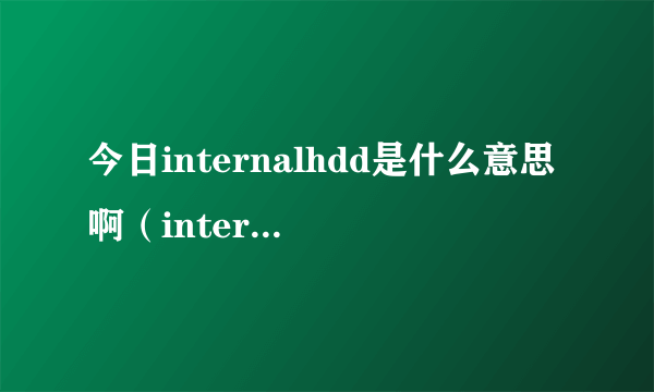 今日internalhdd是什么意思啊（internalhdd）