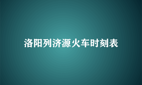 洛阳列济源火车时刻表