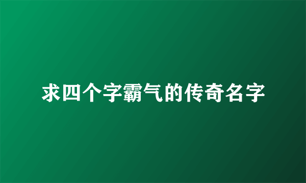 求四个字霸气的传奇名字