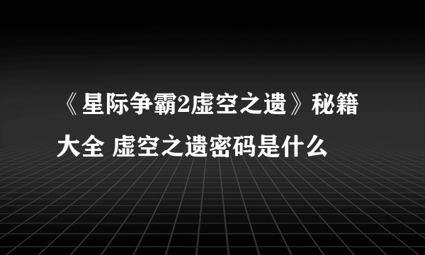 《星际争霸2虚空之遗》秘籍大全 虚空之遗密码是什么