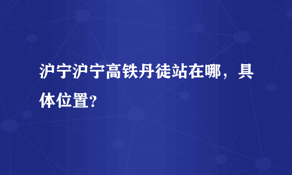 沪宁沪宁高铁丹徒站在哪，具体位置？