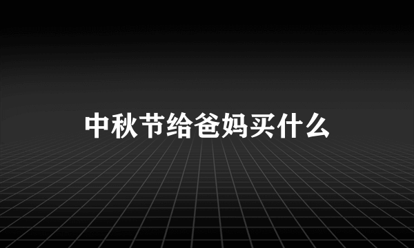 中秋节给爸妈买什么