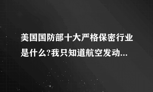 美国国防部十大严格保密行业是什么?我只知道航空发动机列第二位.