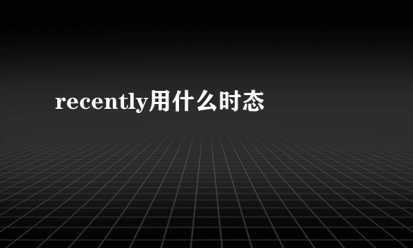 recently用什么时态