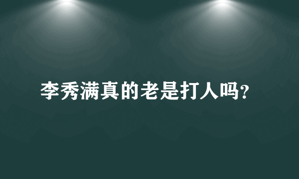 李秀满真的老是打人吗？