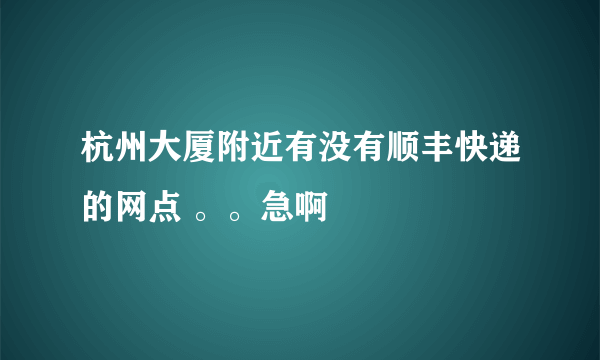 杭州大厦附近有没有顺丰快递的网点 。。急啊