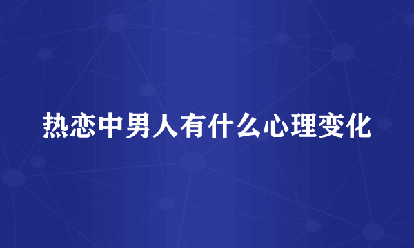 热恋中男人有什么心理变化