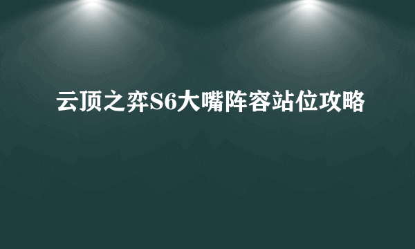 云顶之弈S6大嘴阵容站位攻略