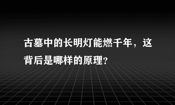 古墓中的长明灯能燃千年，这背后是哪样的原理？