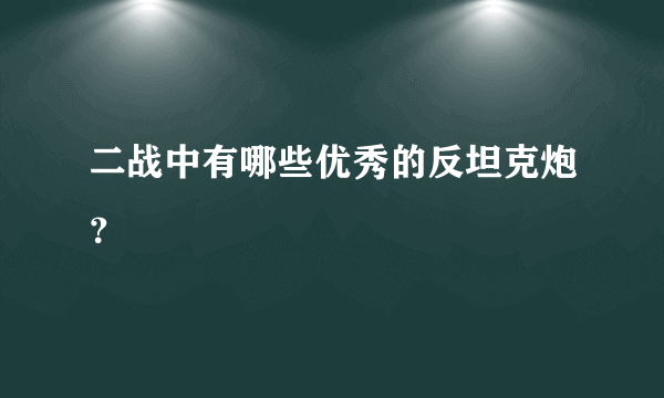 二战中有哪些优秀的反坦克炮？