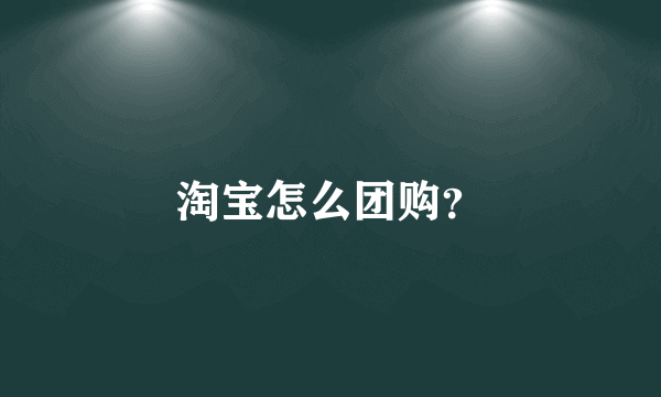 淘宝怎么团购？