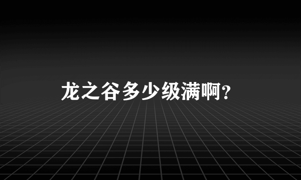 龙之谷多少级满啊？