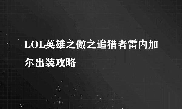 LOL英雄之傲之追猎者雷内加尔出装攻略