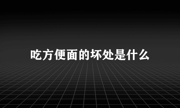 吃方便面的坏处是什么