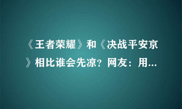 《王者荣耀》和《决战平安京》相比谁会先凉？网友：用户基数决定了一切，你怎么看呢？