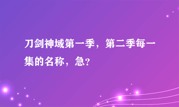 刀剑神域第一季，第二季每一集的名称，急？