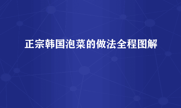 正宗韩国泡菜的做法全程图解