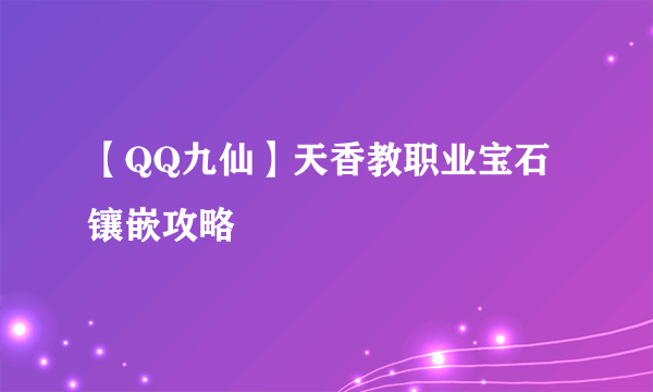 【QQ九仙】天香教职业宝石镶嵌攻略