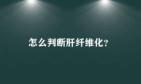 怎么判断肝纤维化？