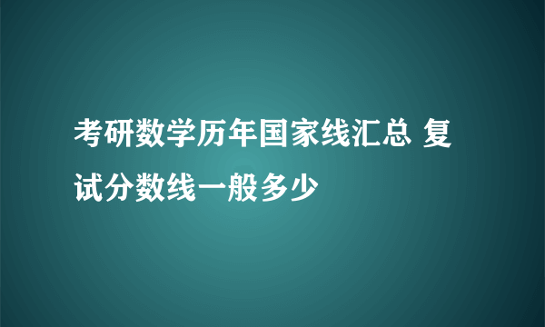 考研数学历年国家线汇总 复试分数线一般多少