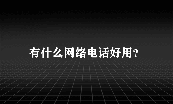 有什么网络电话好用？