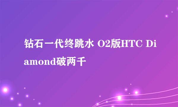 钻石一代终跳水 O2版HTC Diamond破两千