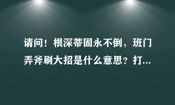 请问！根深蒂固永不倒，班门弄斧刷大招是什么意思？打1的生肖是什么生肖？