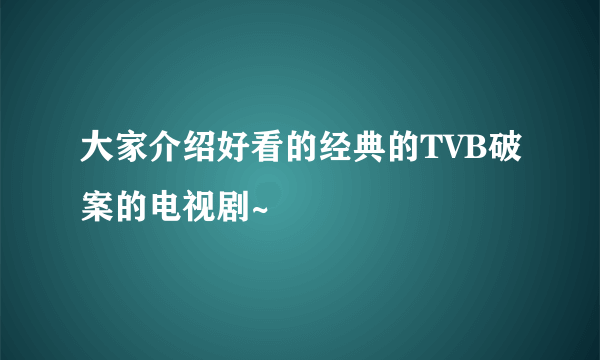 大家介绍好看的经典的TVB破案的电视剧~