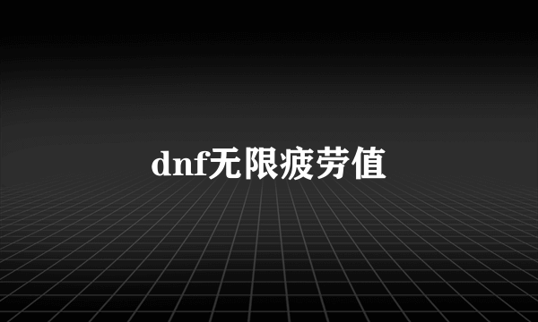 dnf无限疲劳值