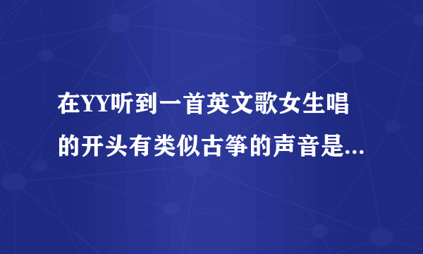 在YY听到一首英文歌女生唱的开头有类似古筝的声音是一声一声的有nanana或者lalala节奏很快可以用来喊MC