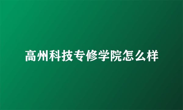 高州科技专修学院怎么样