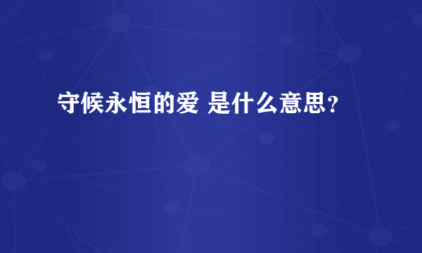 守候永恒的爱 是什么意思？