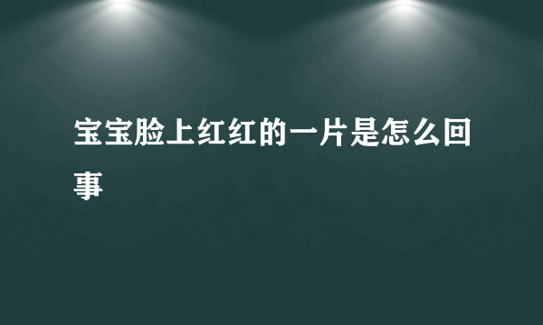 宝宝脸上红红的一片是怎么回事