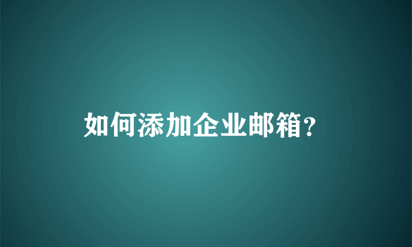 如何添加企业邮箱？