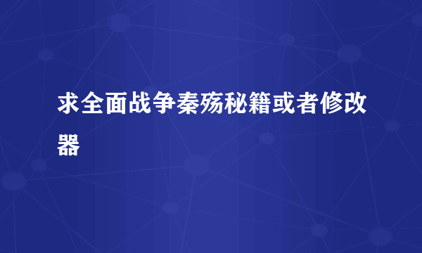 求全面战争秦殇秘籍或者修改器