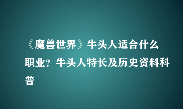 《魔兽世界》牛头人适合什么职业？牛头人特长及历史资料科普