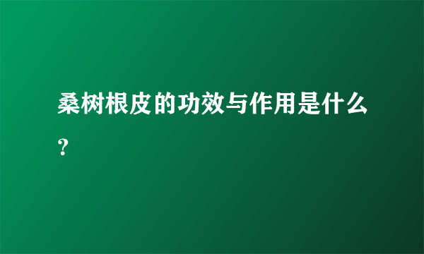 桑树根皮的功效与作用是什么？